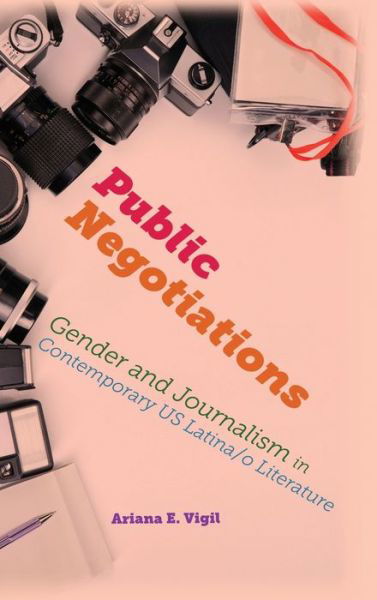 Cover for Ariana E Vigil · Public Negotiations: Gender and Journalism in Contemporary US Latina/o Literature - Global Latin/O Americas (Gebundenes Buch) (2019)