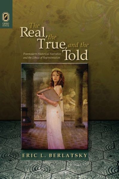 The Real, the True, and the Told: Postmodern Historical Narrative and the Ethics of Representation - Theory Interpretation Narrativ - Eric L Berlatsky - Books - Ohio State University Press - 9780814256145 - October 9, 2020