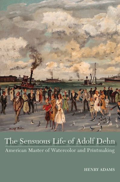 Cover for Henry Adams · The Sensuous Life of Adolf Dehn: American Master of Watercolor and Printmaking (Inbunden Bok) (2021)