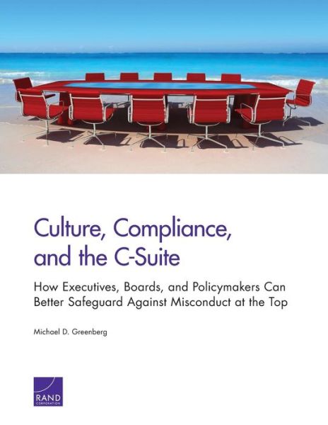 Culture, Compliance, and the C-Suite: How Executives, Boards, and Policymakers Can Better Safeguard Against Misconduct at the Top - Michael D. Greenberg - Bøger - RAND - 9780833082145 - 8. november 2013