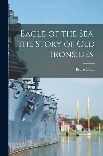 Cover for Bruce 1893-1977 Grant · Eagle of the Sea, the Story of Old Ironsides; (Paperback Book) (2021)