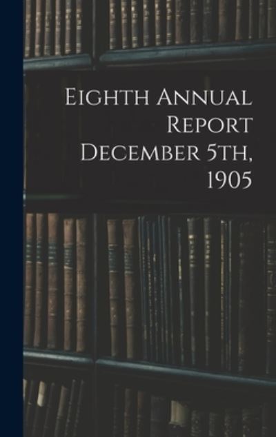 Cover for Anonymous · Eighth Annual Report December 5th, 1905 (Hardcover Book) (2021)