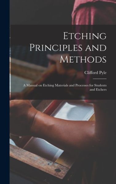 Cover for Clifford Pyle · Etching Principles and Methods; a Manual on Etching Materials and Processes for Students and Etchers (Hardcover Book) (2021)