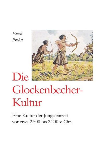 Cover for Ernst Probst · Die Glockenbecher-Kultur: Eine Kultur der Jungsteinzeit vor etwa 2.500 bis 2.000 v. Chr. - Bucher Von Ernst Probst UEber Die Steinzeit (Pocketbok) (2019)