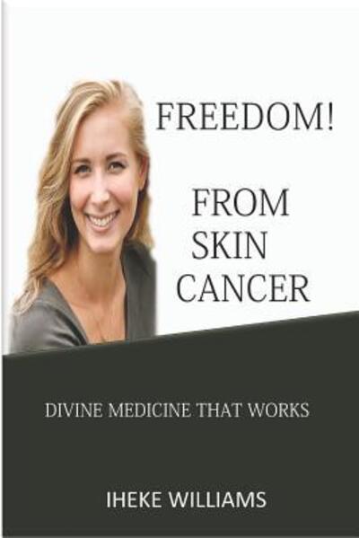 Freedom from Skin Cancer - Iheke Williams - Bücher - Independently Published - 9781092682145 - 4. April 2019