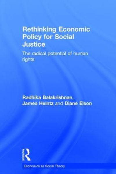 Cover for Balakrishnan, Radhika (Professor Rutgers University, USA) · Rethinking Economic Policy for Social Justice: The radical potential of human rights - Economics as Social Theory (Gebundenes Buch) (2016)