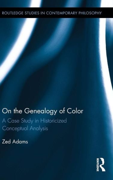 Cover for Zed Adams · On the Genealogy of Color: A Case Study in Historicized Conceptual Analysis - Routledge Studies in Contemporary Philosophy (Gebundenes Buch) (2015)