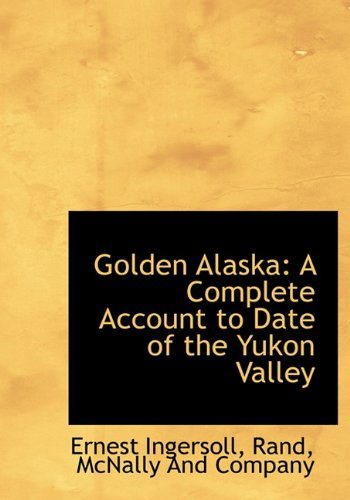 Cover for Ernest Ingersoll · Golden Alaska: a Complete Account to Date of the Yukon Valley (Gebundenes Buch) (2010)