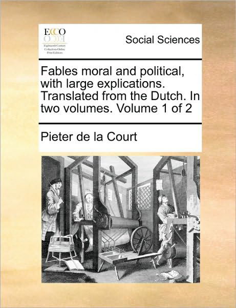 Fables Moral and Political, with Large Explications. Translated from the Dutch. in Two Volumes.  Volume 1 of 2 - Pieter De La Court - Boeken - Gale ECCO, Print Editions - 9781140879145 - 28 mei 2010