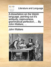 Cover for John Walters · A Dissertation on the Welsh Language, Pointing out It's Antiquity, Copiousness, Grammatical Perfection, ... by John Walters, ... (Taschenbuch) (2010)