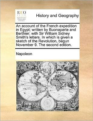 An Account of the French Expedition in Egypt; Written by Buonaparte and Berthier; with Sir William Sidney Smith's Letters. in Which is Given a Sketch of - Napoleon - Bøger - Gale Ecco, Print Editions - 9781171361145 - 20. juli 2010