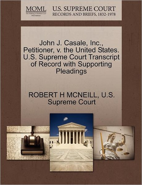 Cover for Robert H Mcneill · John J. Casale, Inc., Petitioner, V. the United States. U.s. Supreme Court Transcript of Record with Supporting Pleadings (Paperback Book) (2011)