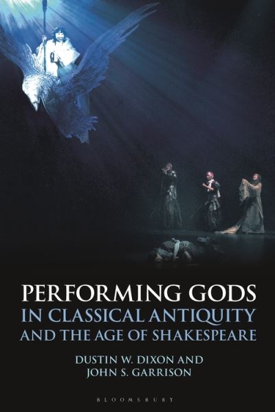 Cover for Dixon, Professor Dustin W. (Assistant Professor of Classics, Grinnell College, USA) · Performing Gods in Classical Antiquity and the Age of Shakespeare - Bloomsbury Studies in Classical Reception (Hardcover Book) (2021)