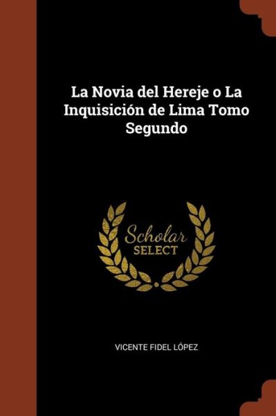 Cover for Vicente Fidel Lopez · La Novia del Hereje o La Inquisici n de Lima Tomo Segundo (Paperback Book) (2017)