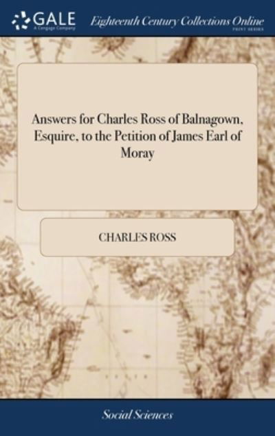 Answers for Charles Ross of Balnagown, Esquire, to the Petition of James Earl of Moray - Charles Ross - Książki - Gale Ecco, Print Editions - 9781385751145 - 25 kwietnia 2018