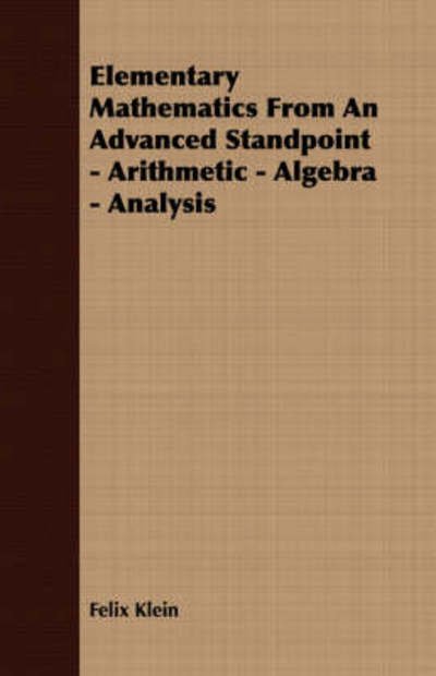 Elementary Mathematics from an Advanced Standpoint - Arithmetic - Algebra - Analysis - Felix Klein - Books - Aslan Press - 9781406700145 - August 2, 2007