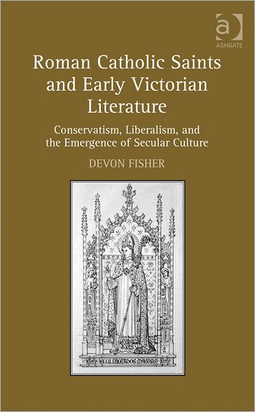 Cover for Devon Fisher · Roman Catholic Saints and Early Victorian Literature: Conservatism, Liberalism, and the Emergence of Secular Culture (Hardcover Book) [New edition] (2012)