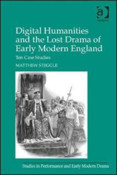 Cover for Matthew Steggle · Digital Humanities and the Lost Drama of Early Modern England: Ten Case Studies - Studies in Performance and Early Modern Drama (Hardcover Book) [New edition] (2015)