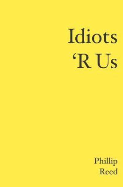 Idiots 'r Us - Phillip Reed - Books - BookSurge Publishing - 9781419641145 - July 14, 2006