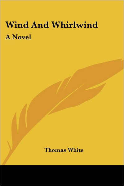 Wind and Whirlwind: a Novel - Thomas White - Książki - Kessinger Publishing, LLC - 9781432549145 - 1 czerwca 2007