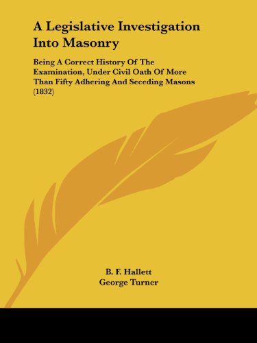 Cover for George Turner · A Legislative Investigation into Masonry: Being a Correct History of the Examination, Under Civil Oath of More Than Fifty Adhering and Seceding Masons (1832) (Paperback Book) (2008)