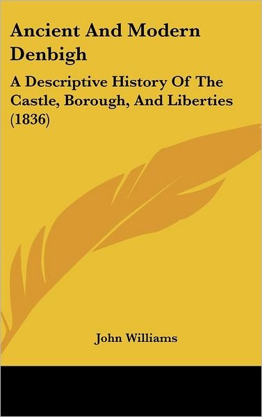 Cover for John Williams · Ancient and Modern Denbigh: a Descriptive History of the Castle, Borough, and Liberties (1836) (Hardcover bog) (2008)