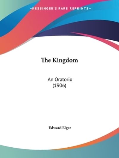 The Kingdom - Edward Elgar - Książki - Kessinger Publishing, LLC - 9781437292145 - 26 listopada 2008