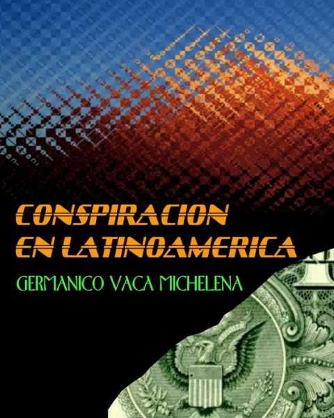 Conspiracion en Latinoamerica: Germanico Vaca Michelena - Germanico Vaca Michelena - Livros - Createspace - 9781438240145 - 21 de junho de 2015