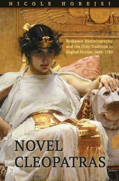 Cover for Nicole Horejsi · Novel Cleopatras: Romance Historiography and the Dido Tradition in English Fiction, 1688-1785 (Hardcover Book) (2019)