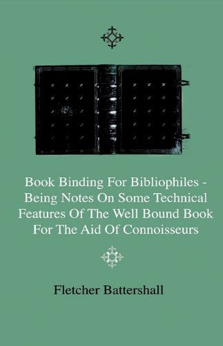 Book Binding for Bibliophiles - Being Notes on Some Technical Features of the Well Bound Book for the Aid of Connoisseurs - Together with a Sketch of Gold Tooling Ancient and Modern - Fletcher Battershall - Books - Obscure Press - 9781444643145 - July 27, 2009