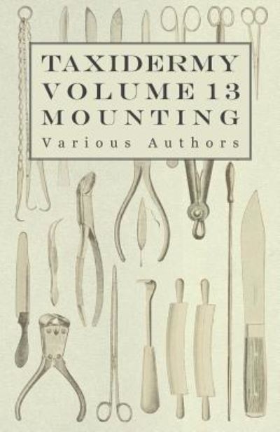 Taxidermy Vol.13 Mounting - an Instructional Guide to the Methods of Mounting Mammals, Birds and Reptiles - V/A - Books - Codman Press - 9781446524145 - December 3, 2010