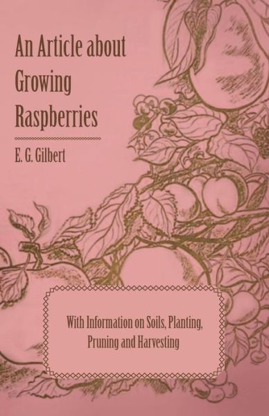 An Article About Growing Raspberries with Information on Soils, Planting, Pruning and Harvesting - E G Gilbert - Books - Bowen Press - 9781446537145 - March 1, 2011