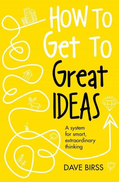 Cover for Dave Birss · How to Get to Great Ideas: A system for smart, extraordinary thinking (Hardcover Book) (2018)