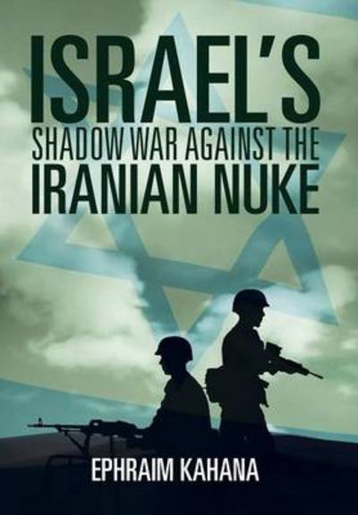 Cover for Ephraim Kahana · Israel's Shadow War Against the Iranian Nuke (Hardcover Book) (2014)