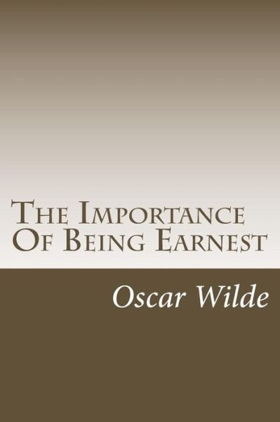 The Importance of Being Earnest: a Trivial Comedy for Serious People - Oscar Wilde - Books - Createspace - 9781502532145 - September 28, 2014