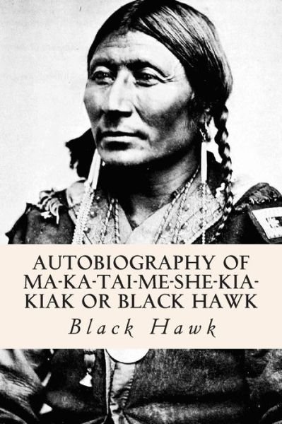 Autobiography of Ma-ka-tai-me-she-kia-kiak or Black Hawk - Black Hawk - Livros - Createspace - 9781515035145 - 11 de julho de 2015