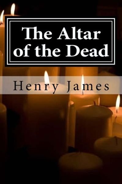 The Altar of the Dead - Henry James - Books - Createspace Independent Publishing Platf - 9781519602145 - November 29, 2015