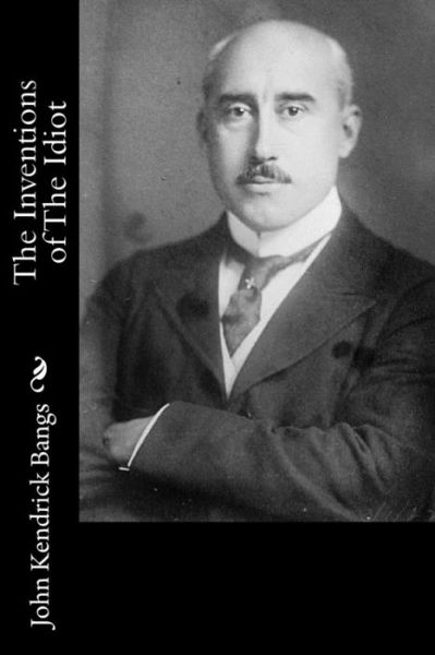 The Inventions of The Idiot - John Kendrick Bangs - Books - Createspace Independent Publishing Platf - 9781532935145 - April 26, 2016