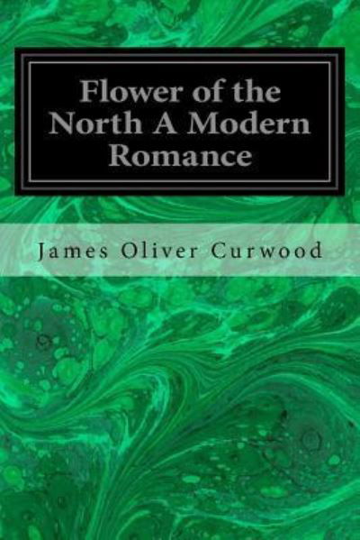 Cover for James Oliver Curwood · Flower of the North A Modern Romance (Paperback Book) (2016)