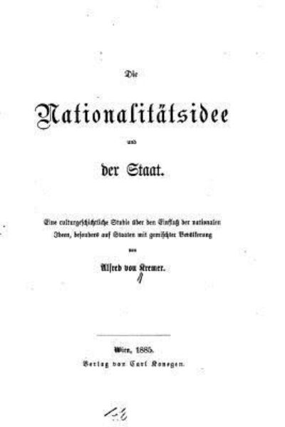 Die Nationalitatsidee und der Staat, Eine culturgeschichtliche Studie - Alfred Von Kremer - Books - Createspace Independent Publishing Platf - 9781533503145 - May 27, 2016