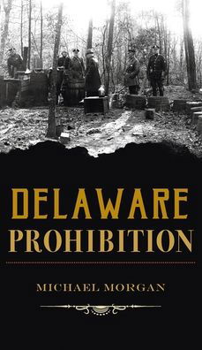 Delaware Prohibition - Michael Morgan - Books - HISTORY PR - 9781540248145 - June 14, 2021