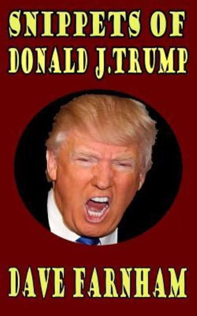 Snippets of Donald J.Trump - Dave Farnham - Books - Createspace Independent Publishing Platf - 9781540433145 - November 15, 2016