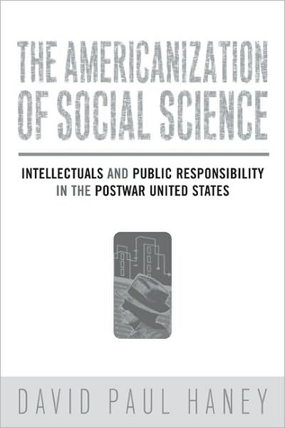 The Americanization of Social Science: Intellectuals and Public Responsibility in the Postwar United States - David Haney - Books - Temple University Press,U.S. - 9781592137145 - October 15, 2008