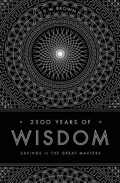 Cover for D W Brown · 2500 Years of Wisdom: Sayings of the Great Masters (Paperback Bog) (2013)