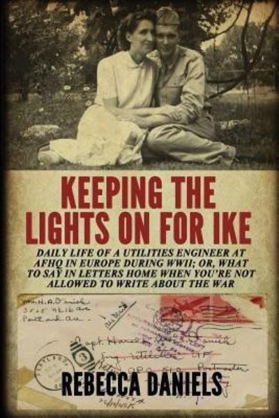 Cover for Rebecca Daniels · Keeping the Lights on for Ike: Daily Life of a Utilities Engineer at Afhq in Europe During Wwii; Or, What to Say in Letters Home When You're Not Allowed to Write about the War (Pocketbok) (2019)