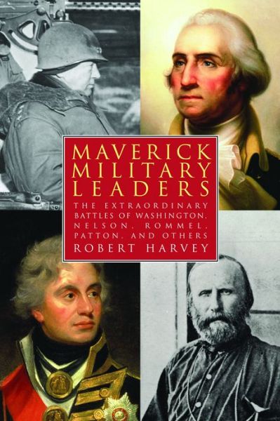 Cover for Robert Harvey · Maverick Military Leaders: The Extraordinary Battles of Washington, Nelson, Patton, Rommel, and Others (Paperback Book) (2013)