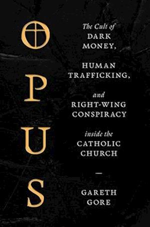 Cover for Gareth Gore · Opus: The Cult of Dark Money, Human Trafficking, and Right-Wing Conspiracy inside the Catholic Church (Hardcover Book) (2024)