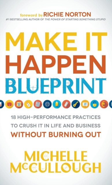Make It Happen Blueprint: 18 High-Performance Practices to Crush it in Life and Business without Burning Out - Michelle McCullough - Böcker - Morgan James Publishing llc - 9781683501145 - 6 april 2017