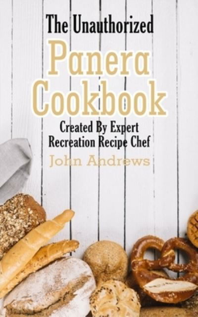 The Unauthorized Panera Cookbook - John Andrews - Kirjat - Independently Published - 9781692510145 - keskiviikko 11. syyskuuta 2019