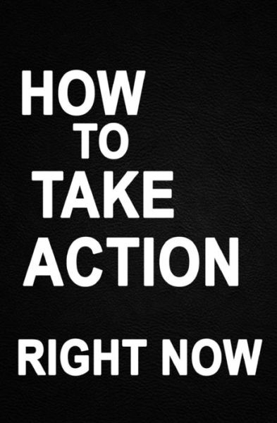 How to Take Action Right Now - Edwin Lee - Books - Independently Published - 9781724066145 - September 28, 2018